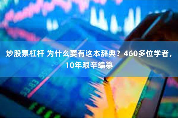 炒股票杠杆 为什么要有这本辞典？460多位学者，10年艰辛编纂