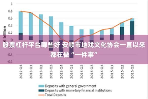 股票杠杆平台哪些好 安顺市地戏文化协会一直以来都在做“一件事”