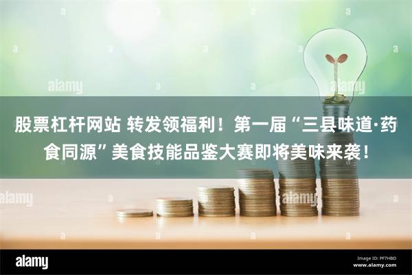 股票杠杆网站 转发领福利！第一届“三县味道·药食同源”美食技能品鉴大赛即将美味来袭！