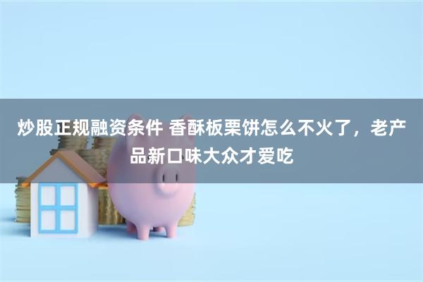 炒股正规融资条件 香酥板栗饼怎么不火了，老产品新口味大众才爱吃