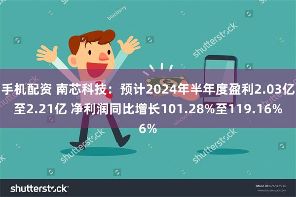 手机配资 南芯科技：预计2024年半年度盈利2.03亿至2.21亿 净利润同比增长101.28%至119.16%