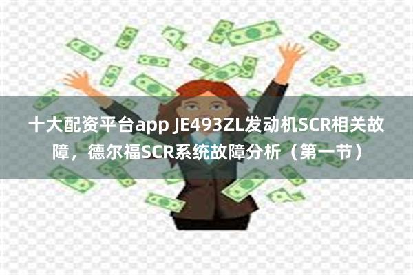 十大配资平台app JE493ZL发动机SCR相关故障，德尔福SCR系统故障分析（第一节）