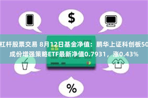 杠杆股票交易 8月12日基金净值：鹏华上证科创板50成份增强策略ETF最新净值0.7931，涨0.43%