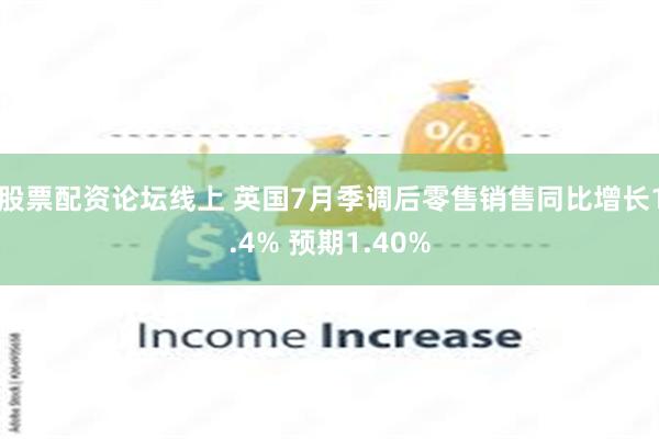 股票配资论坛线上 英国7月季调后零售销售同比增长1.4% 预期1.40%