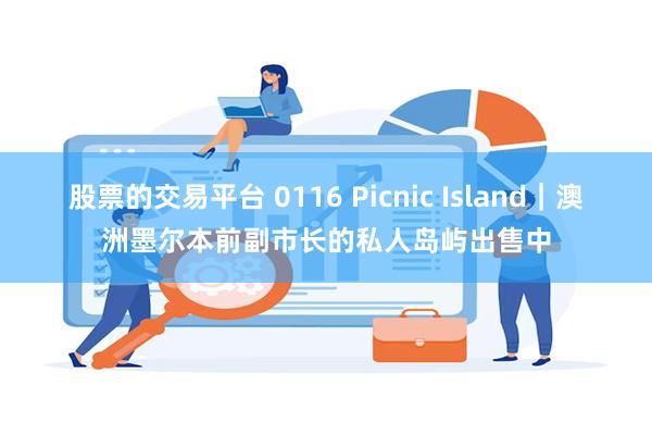 股票的交易平台 0116 Picnic Island｜澳洲墨尔本前副市长的私人岛屿出售中