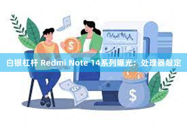 白银杠杆 Redmi Note 14系列曝光：处理器敲定