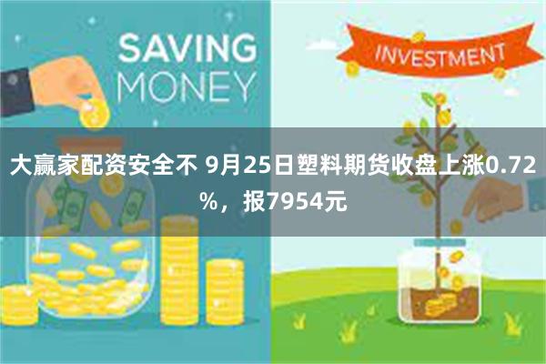 大赢家配资安全不 9月25日塑料期货收盘上涨0.72%，报7954元