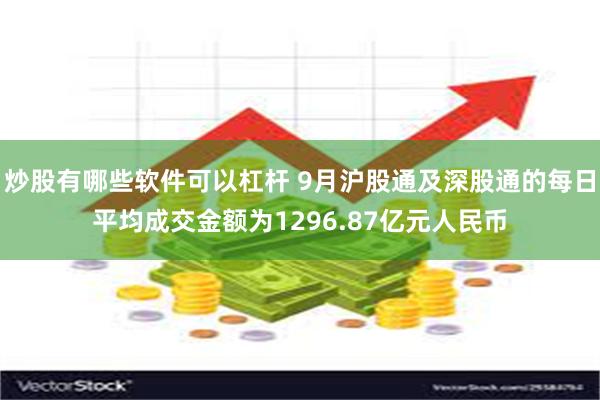 炒股有哪些软件可以杠杆 9月沪股通及深股通的每日平均成交金额为1296.87亿元人民币