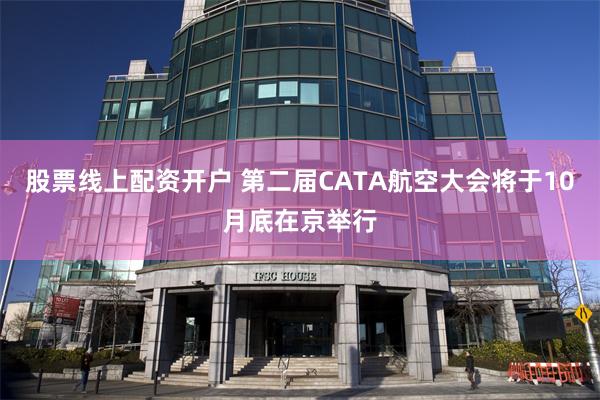 股票线上配资开户 第二届CATA航空大会将于10月底在京举行