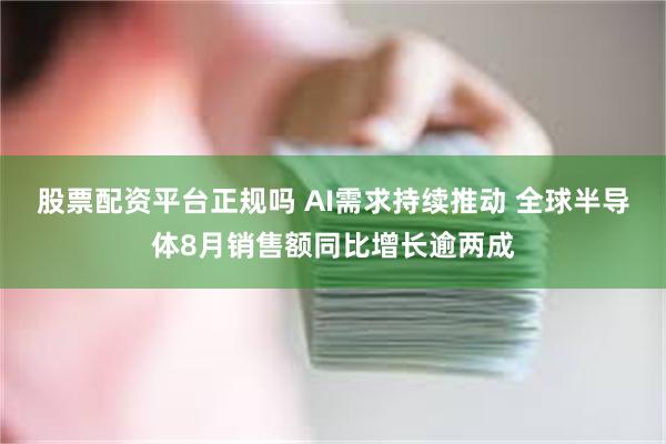 股票配资平台正规吗 AI需求持续推动 全球半导体8月销售额同比增长逾两成