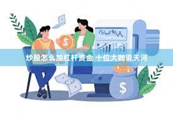 炒股怎么加杠杆资金 十位大咖说天河