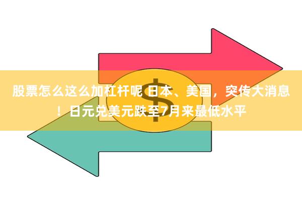 股票怎么这么加杠杆呢 日本、美国，突传大消息！日元兑美元跌至7月来最低水平