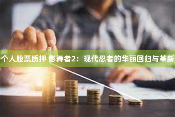 个人股票质押 影舞者2：现代忍者的华丽回归与革新