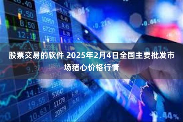 股票交易的软件 2025年2月4日全国主要批发市场猪心价格行情