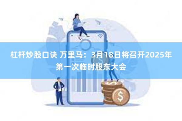 杠杆炒股口诀 万里马：3月18日将召开2025年第一次临时股东大会